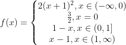 f(x)=\left\{\begin{matrix} 2(x+1)^2, x\in(-\infty, 0)\\ \frac32, x=0\\ 1-x, x\in(0, 1]\\ x-1, x\in(1, \infty) \end{matrix}\right.